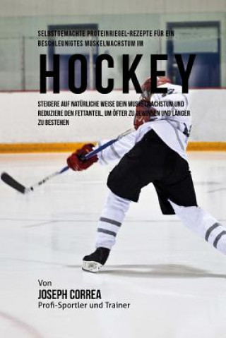 Könyv Selbstgemachte Proteinriegel-Rezepte fur ein beschleunigtes Muskelwachstum im Hockey: Steigere auf naturliche Weise dein Muskelwachstum und reduziere Correa (Zertifizierter Sport-Ernahrungsb