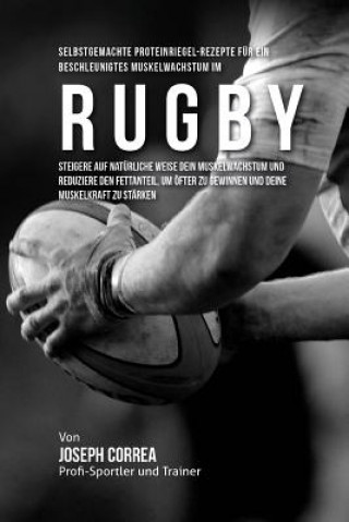 Könyv Selbstgemachte Proteinriegel-Rezepte fur ein beschleunigtes Muskelwachstum im Rugby: Steigere auf naturliche Weise dein Muskelwachstum und reduziere d Correa (Zertifizierter Sport-Ernahrungsb