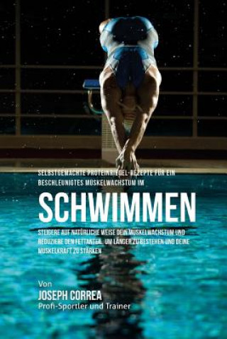 Book Selbstgemachte Proteinriegel-Rezepte fur ein beschleunigtes Muskelwachstum beim Schwimmen: Steigere auf naturliche Weise dein Muskelwachstum und reduz Correa (Zertifizierter Sport-Ernahrungsb