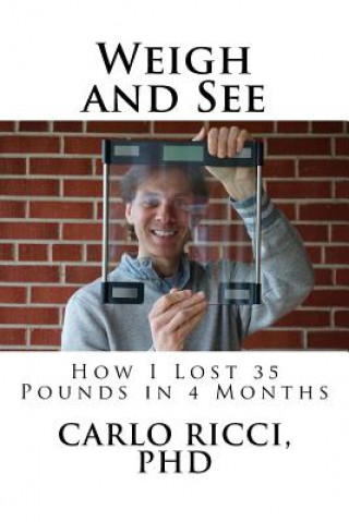 Carte Weigh and See: How I Lost 35 Pounds in 4 Months Carlo Ricci Phd