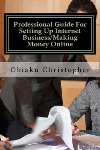 Knjiga Professional Guide For Setting Up Internet Business/Making Money Online: Internet Business Information Bank MR Obiaku Christopher Obunike