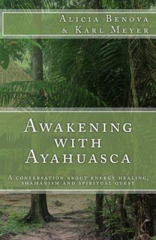 Carte Awakening with Ayahuasca: A conversation about energy healing, shamanism and spiritual quest Karl Meyer