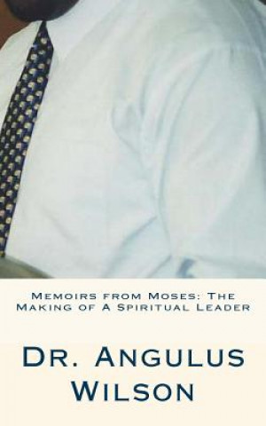 Книга Memoirs from Moses: The Making of A Spiritual Leader: Sermons By Dr. Wilson Dr Angulus D Wilson Phd