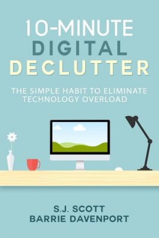Kniha 10-Minute Digital Declutter: The Simple Habit to Eliminate Technology Overload S J Scott