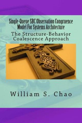 Kniha Single-Queue SBC Observation Congruence Model For Systems Architecture: The Structure-Behavior Coalescence Approach Dr William S Chao