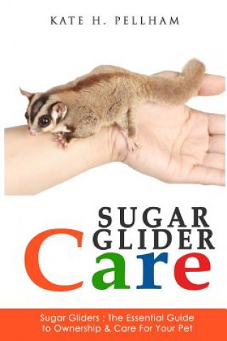 Könyv Sugar Gliders: The Essential Guide to Ownership & Care for Your Pet Kate H Pellham