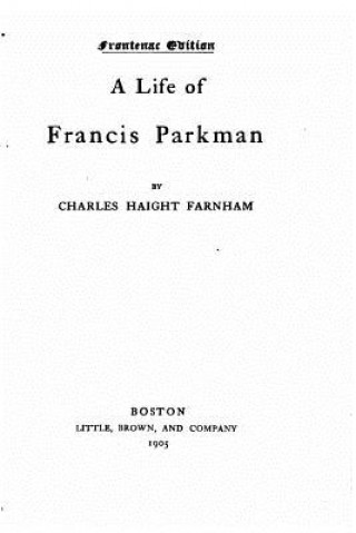 Kniha A Life of Francis Parkman Charles Haight Farnham