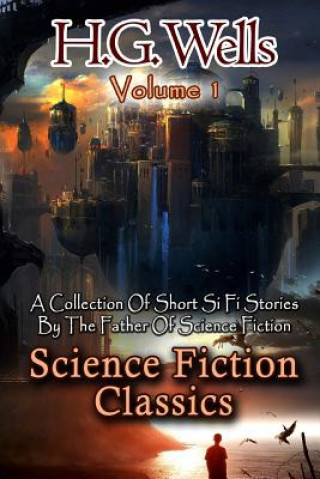 Könyv Science Fiction Classics: A Collection Of Short Si Fi Stories By The Father Of Science Fiction H G Wells