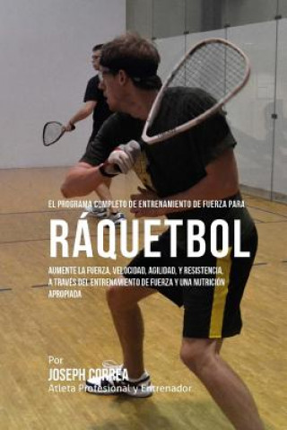 Kniha El Programa Completo de Entrenamiento de Fuerza para Raquetbol: Aumente la fuerza, velocidad, agilidad, y resistencia, a traves del entrenamiento de f Correa (Atleta Profesional y Entrenador)