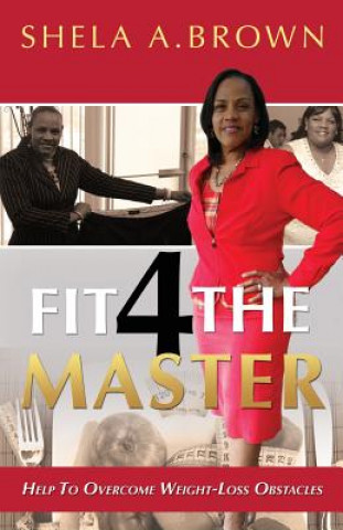 Kniha Fit 4 The Master: Overcoming Weight Loss Obstacles Because The Master Has Need Of You Shela a Brown