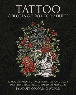 Книга Tattoo Coloring Book for Adults: 40 Modern and Neo-Traditional Tattoo Designs Including Sugar Skulls, Mandalas and More Adult Coloring World