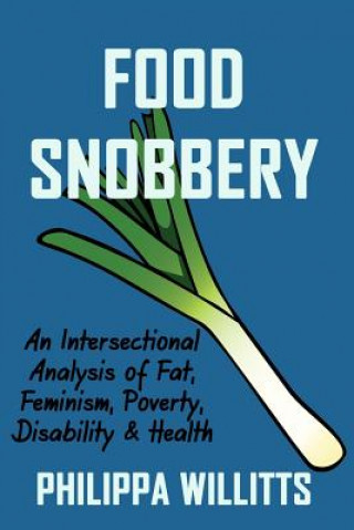 Livre Food Snobbery: An Intersectional Analysis of Fat, Feminism, Poverty, Disability & Health Philippa Willitts