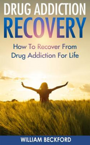 Libro Drug Addiction Recovery: How To Recover From Drug Addiction For Life - Drug Cure, Drug Addiction Treatment & Drug Abuse Recovery William Beckford