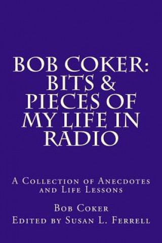 Könyv Bob Coker: Bits & Pieces of My Life in Radio: A collection of Anecdotes and Life Lessons Bob Coker