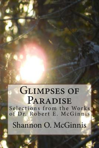 Kniha Glimpses of Paradise: Selections from the Works of Dr. Robert E. McGinnis Shannon O McGinnis