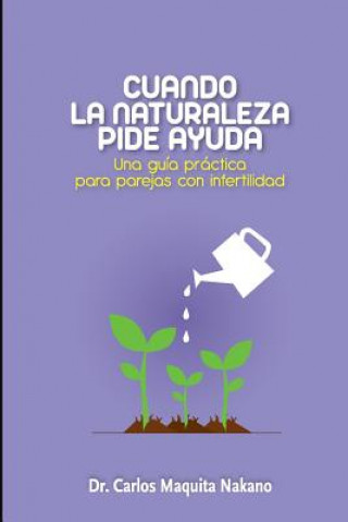 Kniha Cuando la Naturaleza Pide Ayuda: Una Guía Práctica para Parejas con Infertilidad Dr Carlos Maquita Nakano