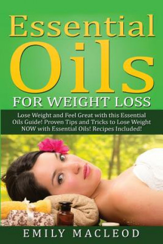 Kniha Essential Oils for Weight Loss: Lose Weight and Feel Great with This Essential Oils Guide! Proven Tips and Tricks to Lose Weight Now with Essential Oi Emily a MacLeod