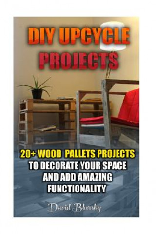 Könyv DIY Upcycle Projects: 20+ Wood Pallets Projects to Decorate Your Space & Add Amazing Functionality: (DIY Wood Pallet Projects, DIY Pallete P David Blursby