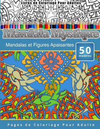 Carte Livres de Coloriage Pour Adultes Mandala Mystique: Mandalas et Figures Apaisantes Pages de Coloriage Pour Adulte Chiquita Publishing