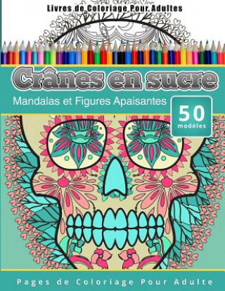 Książka Livres de Coloriage Pour Adultes Crânes en sucre: Mandalas et Figures Apaisantes Pages de Coloriage Pour Adulte Chiquita Publishing