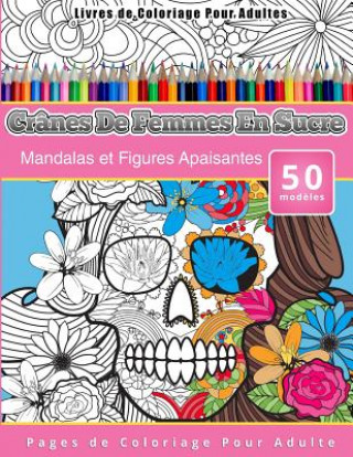 Książka Livres de Coloriage Pour Adultes Crânes De Femmes En Sucre: Mandalas et Figures Apaisantes Pages de Coloriage Pour Adulte Chiquita Publishing