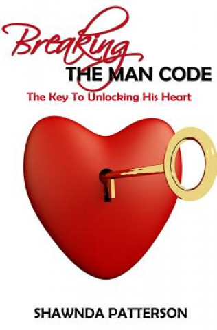 Книга Breaking The Man Code: The Key To Unlocking His Heart Shawnda Patterson