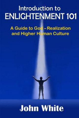 Książka Introduction to ENLIGHTENMENT 101: A Guide to God-Realization and Higher Human Culture John W White