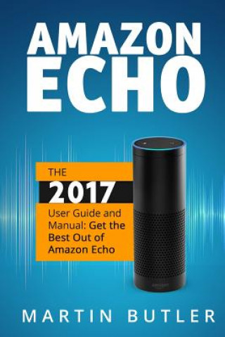 Carte Amazon Echo: The 2016 User Guide And Manual: Get The Best Out Of Amazon Echo Martin Butler