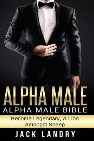 Carte Alpha Male: Alpha Male Bible: Become Legendary, A Lion Amongst Sheep Jack Landry