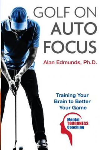 Książka Golf on Auto Focus: Training Your Brain to Better Your Game Alan L Edmunds Ph D