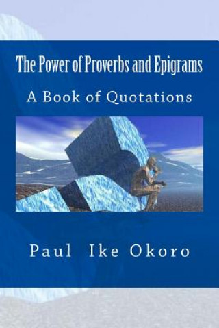 Kniha The Power of Proverbs and Epigrams: A Book of Quotations Paul Ike Okoro