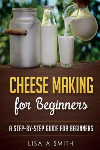 Könyv Cheese Making for Beginners: A Step-by-Step Guide for Beginners Lisa A Smith