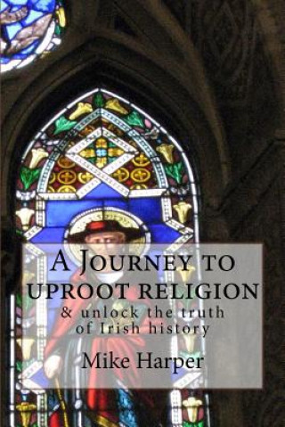 Carte A Journey to uproot religion: & unlock the truth of Irish history Mike Harper