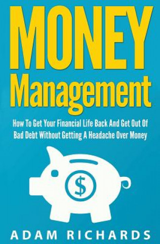 Kniha Money Management: How To Get Your Financial Life Back And Get Out Of Bad Debt Without Getting A Headache Over Money MR Adam Richards