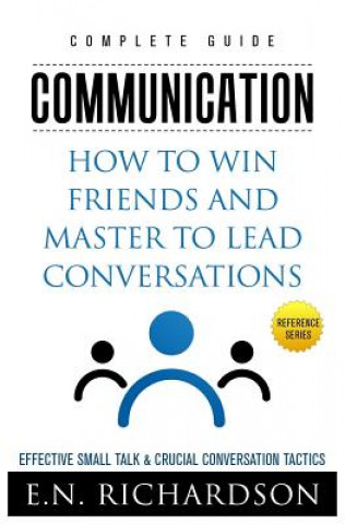 Könyv Communication: How to Win Friends and Master to Lead Conversations! Effective Small Talk & Crucial Conversation Tactics E N Richardson