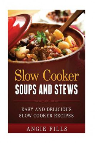 Kniha Slow Cooker Soups and Stews: Easy and Delicious Slow Cooker Recipes Angie Fills