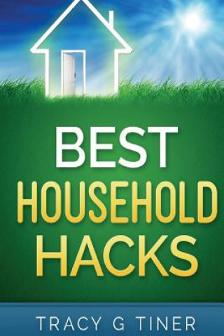Книга Best Household Hacks: Useful Cleaning & Organizing Tips That Will Make Your Life Easier Tracy G Tiner