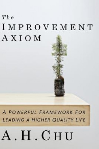 Könyv The Improvement Axiom: A Powerful Framework For Leading A Higher Quality Life A H Chu
