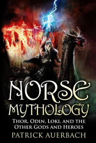 Könyv Norse Mythology: Thor, Odin, Loki, and the Other Gods and Heroes Patrick Auerbach
