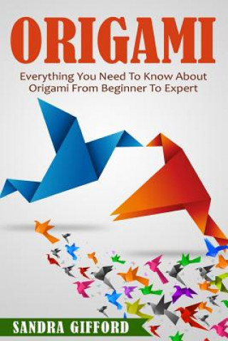 Livre Origami: Everything You Need to Know About Origami from Beginner to Expert is Sandra Gifford