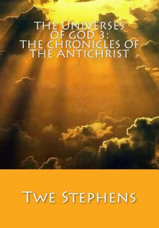 Knjiga The Universes of God 3: The Chronicles of the Antichrist: The Second Coming of Jesus Christ Twe Stephens