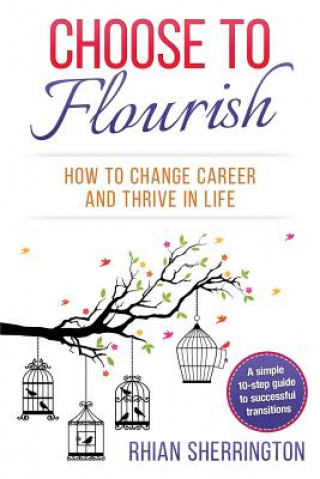 Książka Choose to Flourish: How to Change Career and Thrive in Life: A simple 10-step guide to successful transitions Rhian Sherrington