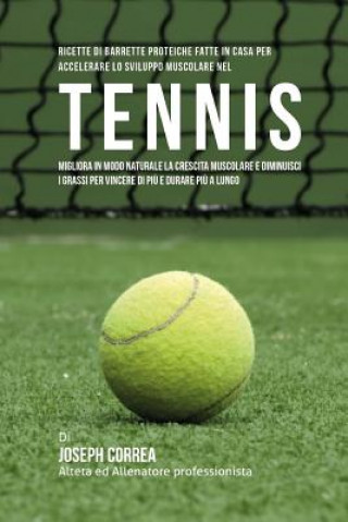 Carte Ricette Di Barrette Proteiche Fatte In Casa Per Accelerare Lo Sviluppo Muscolare Nel Tennis: Migliora In Modo Naturale La Crescita Muscolare E Diminui Correa (Nutrizionista Sportivo Certifica
