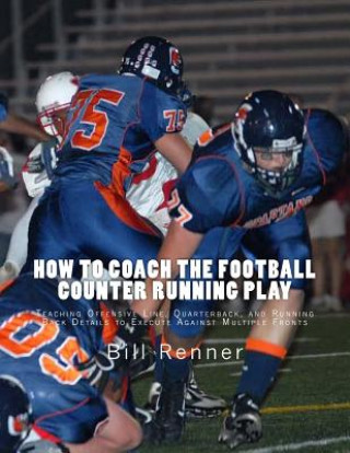 Kniha How to Coach the Football Counter Running Play: Teaching Offensive Line, Quarterback, and Running Back Details to Execute Against Multiple Fronts Bill Renner