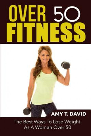 Książka Over 50 Fitness: The Best Ways To Lose Weight As A Woman Over 50 Amy T David