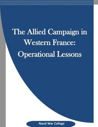 Kniha The Allied Campaign in Western France: Operational Lessons Naval War College