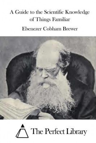 Buch A Guide to the Scientific Knowledge of Things Familiar Ebenezer Cobham Brewer