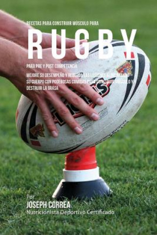 Carte Recetas para Construir Musculo para Rugby, para Pre y Post Competencia: Mejore su desempeno y reduzca las lesiones alimentando su cuerpo con poderosas Correa (Nutricionista Deportivo Certific