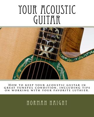 Kniha Your Acoustic Guitar: How to keep your acoustic guitar in great tuneful condition, including tips on working with your favorite luthier. Norman D Haight