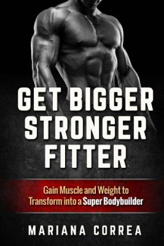 Книга Get BIGGER, STRONGER, FITTER: Gain Muscle and Weight to Transform into a Super Bodybuilder Mariana Correa